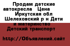 Продам детские автокресла › Цена ­ 2 000 - Иркутская обл., Шелеховский р-н Дети и материнство » Детский транспорт   